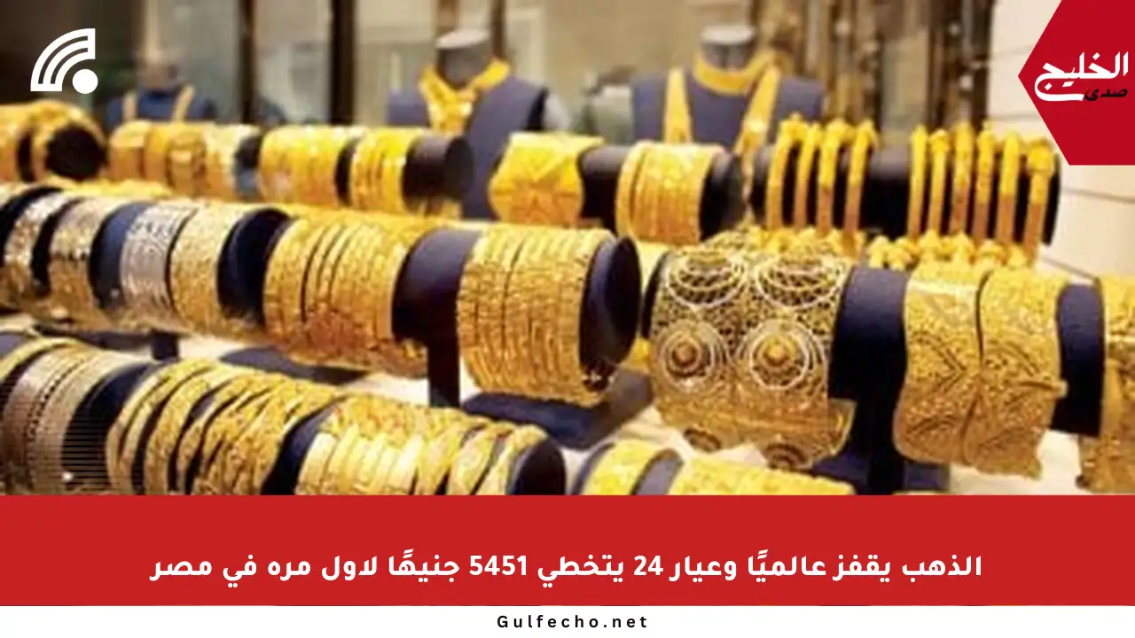 الذهب يقفز عالميًا وعيار 24 يتخطى 5451 جنيهًا لأول مرة في مصر